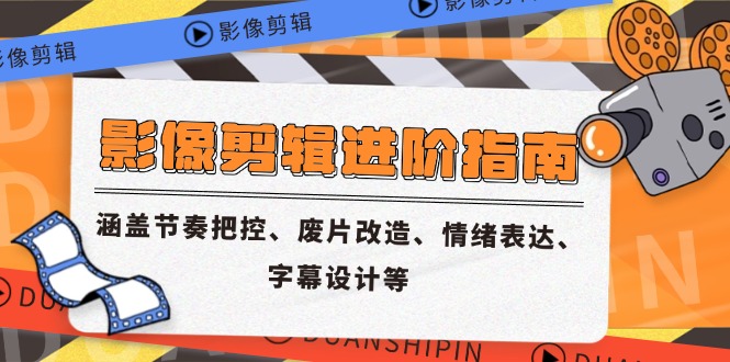 （14941期）影像剪辑进阶指南，涵盖节奏把控、废片改造、情绪表达、字幕设计等 - 网赚副业资源网-网赚副业资源网