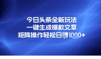 今日头条全新玩法，一键生成爆款文章，矩阵操作轻松日入几张 - 网赚副业资源网-网赚副业资源网