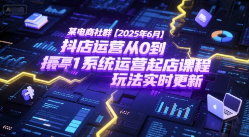 某电商社群【2025年6月】抖店运营从0到1系统运营起店课程，抖店最新玩法实时更新 - 网赚副业资源网-网赚副业资源网