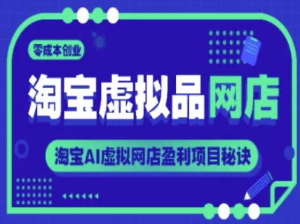 淘宝虚拟品网店，零成本创业，淘宝AI虚拟网店盈利项目秘诀 - 网赚副业资源网-网赚副业资源网