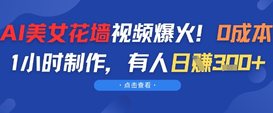 AI美女花墙视频爆火，0成本1小时制作，有人日入3张 - 网赚副业资源网-网赚副业资源网