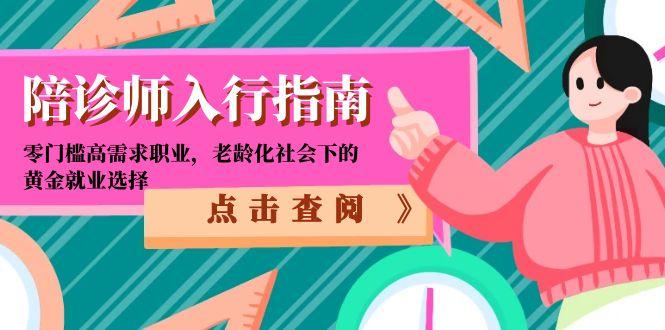 （15042期）陪诊师入行指南：零门槛高需求职业，老龄化社会下的黄金就业选择 - 网赚副业资源网-网赚副业资源网
