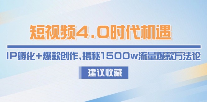 （15019期）短视频4.0时代机遇：IP孵化+爆款创作，揭秘1500w流量爆款方法论 - 网赚副业资源网-网赚副业资源网
