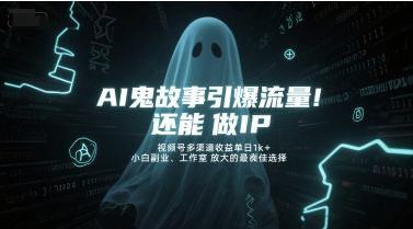 AI鬼故事引爆流量，还能做IP，视频号多渠道收益单日1k+，小白副业、工作室放大的最佳选择 - 网赚副业资源网-网赚副业资源网