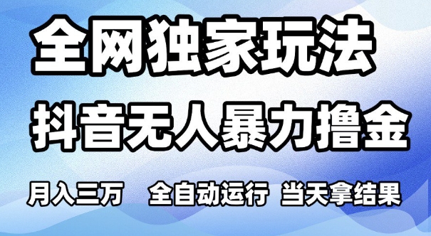 全网独家玩法，抖音无人暴力撸金，月入3W，全自动运行，当天拿结果，可矩阵【揭秘】 - 网赚副业资源网-网赚副业资源网
