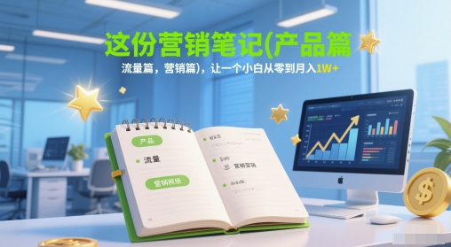 这份营销笔记(产品篇，流量篇，营销篇)，让一个小白从零到月入1W+ - 网赚副业资源网-网赚副业资源网