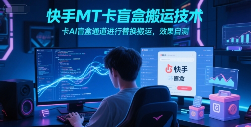 快手MT卡盲盒搬运技术，卡AI盲盒通道进行替换搬运，效果自测 - 网赚副业资源网-网赚副业资源网