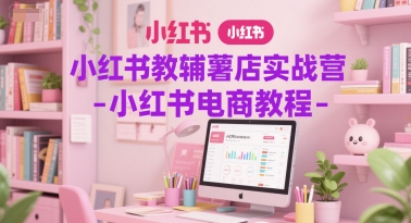 小红书教辅薯店实战营-小红书电商教程 - 网赚副业资源网-网赚副业资源网