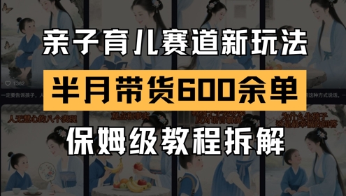 AI亲子育儿赛道新玩法，新号半个月带货600多单，保姆级教程拆解 - 网赚副业资源网-网赚副业资源网