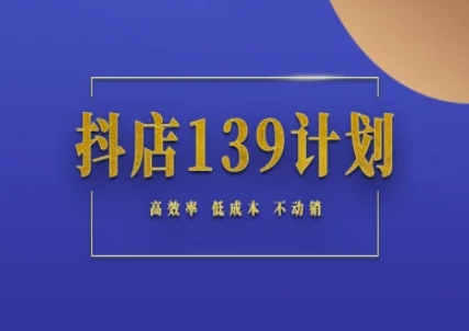 抖店139计划实录手册不动销起店实操方法论，高效率低成本不动销 - 网赚副业资源网-网赚副业资源网