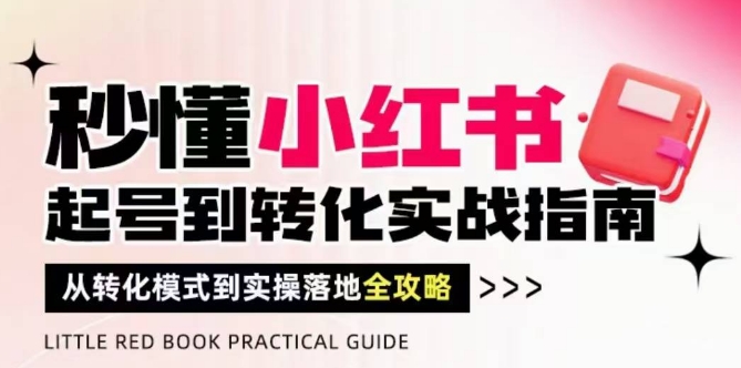 秒懂小红书-起号到转化实战指南，​从转化模式到实操落地全攻略，让你破解流量玄学，做得有结果 - 网赚副业资源网-网赚副业资源网