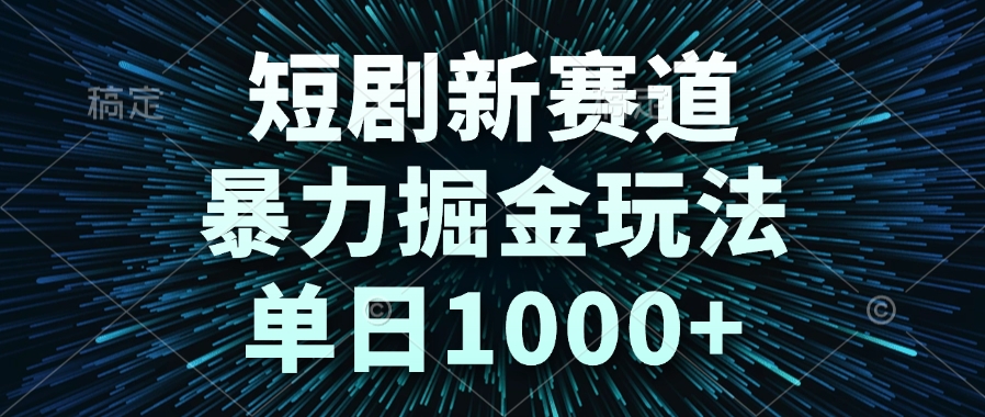 （14993期）短剧新赛道，暴力掘金玩法，单日1000+ - 网赚副业资源网-网赚副业资源网