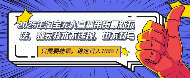 2025年淘宝无人直播带货最新玩法，独家技术不违规，稳定日入几张，小白也能当天开单 - 网赚副业资源网-网赚副业资源网