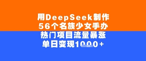 用DeepSeek制作56个名族少女手办，单日变现几张，热门项目流量暴涨 - 网赚副业资源网-网赚副业资源网