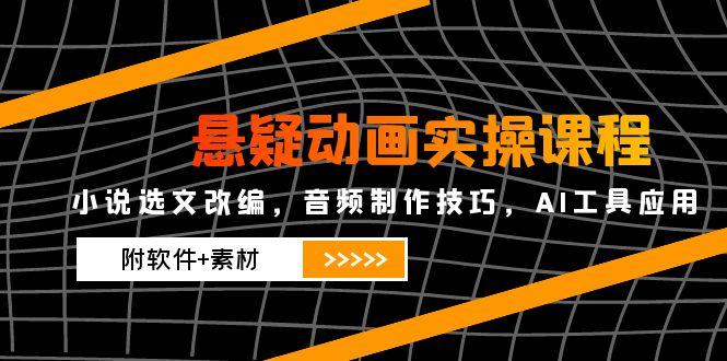 （14890期）悬疑动画实操课程，小说选文改编，音频制作技巧，AI工具应用（附软件+素材 - 网赚副业资源网-网赚副业资源网
