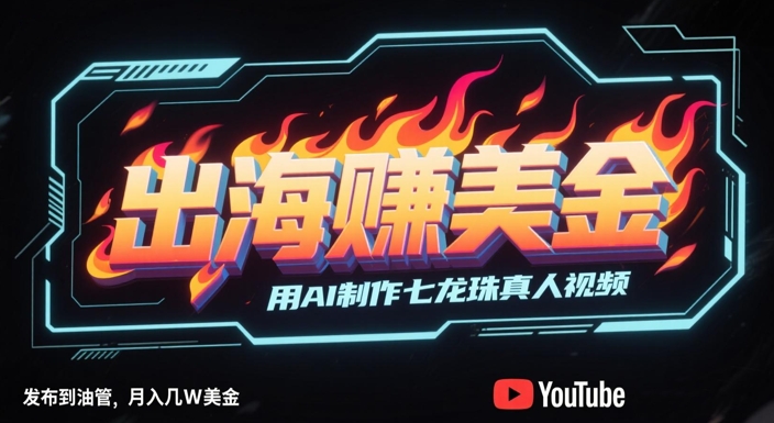 出海挣美金，用AI制作七龙珠真人视频，发布到油管，条条爆火，月入几W美刀 - 网赚副业资源网-网赚副业资源网