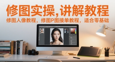 修图实操讲解教程，修图人像教程，修图P图接单教程，适合零基础 - 网赚副业资源网-网赚副业资源网