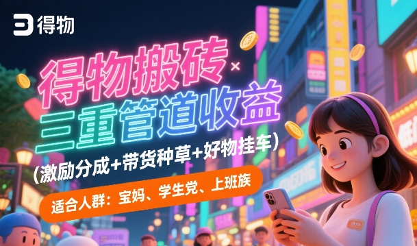 得物搬砖三重管道收益(激励分成+带货种草+好物挂车)，低门槛，高回报 - 网赚副业资源网-网赚副业资源网