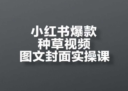 小红书爆款种草视频图文封面实操课，​开店、选品、引流、变现全流程 - 网赚副业资源网-网赚副业资源网