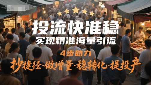 投流快准稳，实现精准海量引流，4步助力，抄捷径·做增量·稳转化·提投产 - 网赚副业资源网-网赚副业资源网