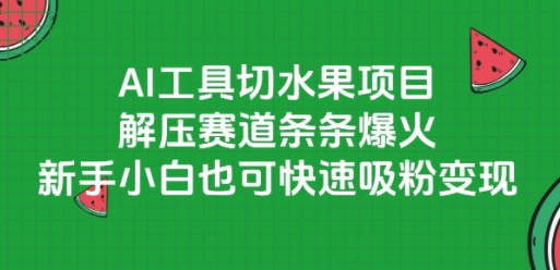 AI工具切水果项目，解压赛道条条爆火，新手小白也可快速吸粉变现 - 网赚副业资源网-网赚副业资源网