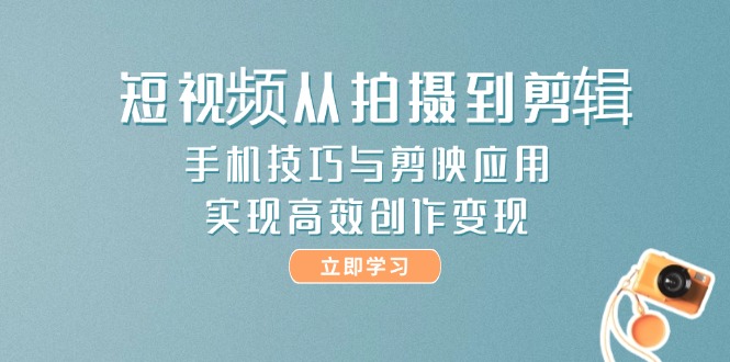 （14867期）短视频从拍摄到剪辑，手机技巧与剪映应用，实现高效创作变现 - 网赚副业资源网-网赚副业资源网
