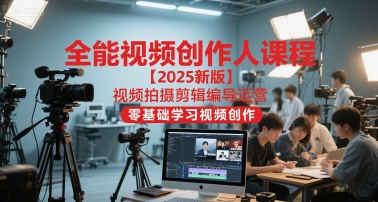 全能视频创作人课程【2025新版】视频拍摄剪辑编导运营，零基础学习视频创作 - 网赚副业资源网-网赚副业资源网