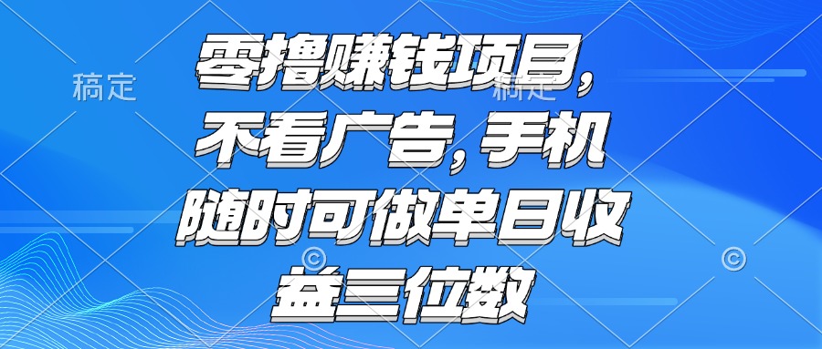 （15016期）零撸赚钱项目 不看广告 手机随时可做 单日收益三位数 - 网赚副业资源网-网赚副业资源网
