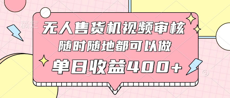 （14524期）无人售货机视频审核，十秒钟一单，有手机就行，随时随地可做单日收益400+ - 网赚副业资源网-网赚副业资源网