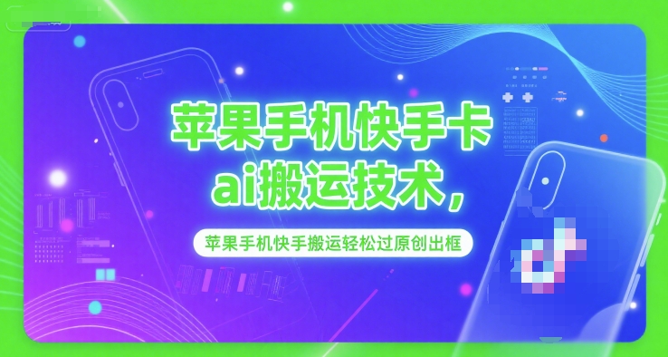 苹果手机快手卡ai搬运技术，苹果手机快手搬运轻松过原创出框 - 网赚副业资源网-网赚副业资源网