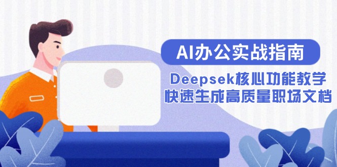 （15018期）AI办公实战指南：Deepsek核心功能教学，快速生成高质量职场文档 - 网赚副业资源网-网赚副业资源网
