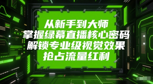 从新手到大师，掌握绿幕直播核心密码，解锁专业级视觉效果，抢占流量红利 - 网赚副业资源网-网赚副业资源网