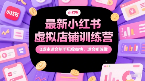 最新小红书虚拟店铺训练营，0成本适合新手见收益快，适合矩阵做 - 网赚副业资源网-网赚副业资源网
