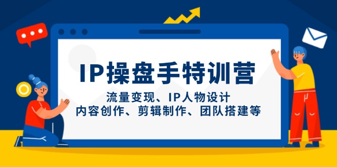 （14502期）IP操盘手特训营，流量变现、IP人物设计、内容创作、剪辑制作、团队搭建等 - 网赚副业资源网-网赚副业资源网