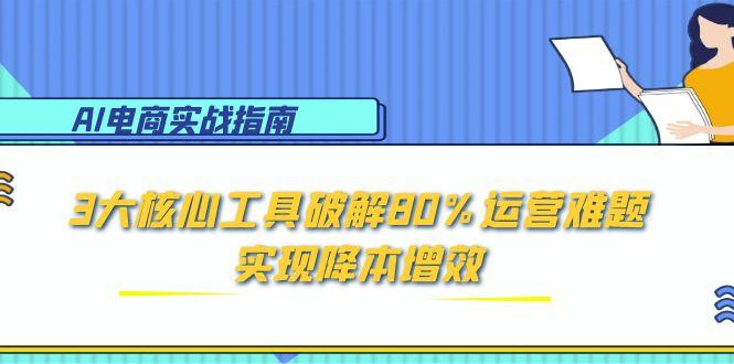 （15026期）AI电商实战指南：3大核心工具破解80%运营难题，实现降本增效 - 网赚副业资源网-网赚副业资源网
