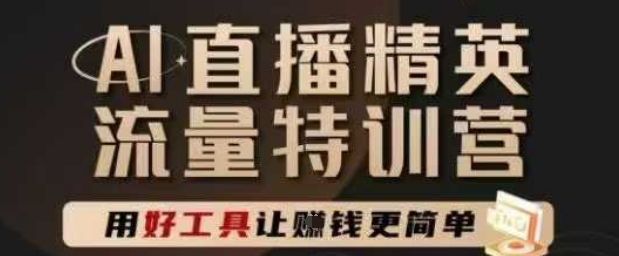 AI直播精英官方特训营，直播底层逻辑和ai实操技巧，用好工具让挣米更简单 - 网赚副业资源网-网赚副业资源网