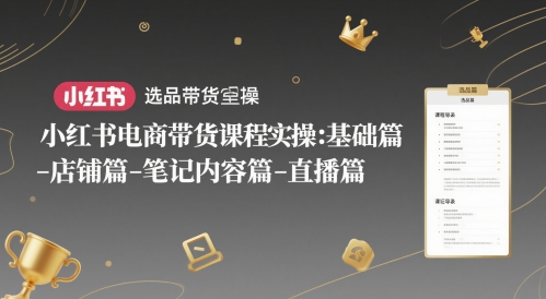 小红书电商带货课程实操：基础篇-选品篇-店铺篇-笔记内容篇-直播篇 - 网赚副业资源网-网赚副业资源网