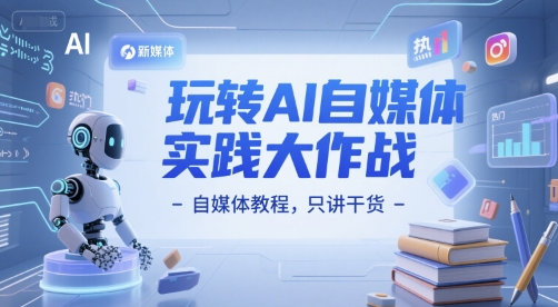 玩转AI自媒体实践大作战-自媒体教程，只讲干货 - 网赚副业资源网-网赚副业资源网