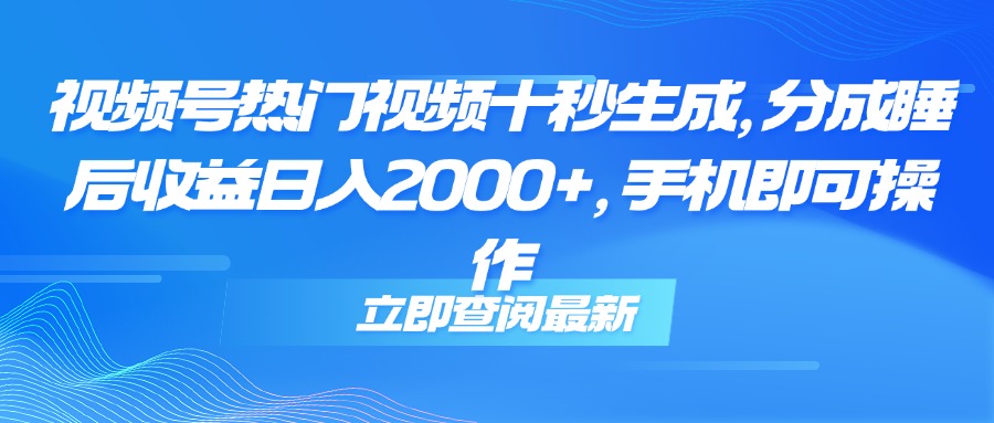（14947期）视频号热门视频十秒生成，分成睡后收益日入2000+，手机即可操作 - 网赚副业资源网-网赚副业资源网