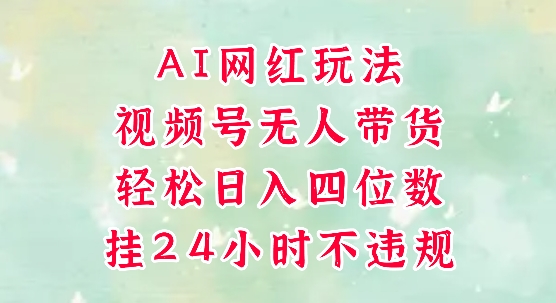视频号无人直播带货，手机一挂自动爆单，AI网红玩法，带你解放双手，轻松日入四位数 - 网赚副业资源网-网赚副业资源网