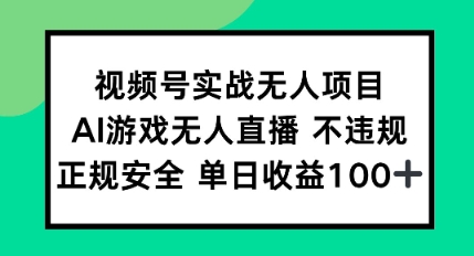 视频号实战无人项目，AI游戏无人直播不违规，正规安全单日收益100+ - 网赚副业资源网-网赚副业资源网