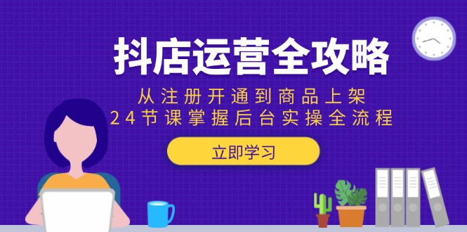 （15057期）抖店运营全攻略：从注册开通到商品上架，24节课掌握后台实操全流程 - 网赚副业资源网-网赚副业资源网