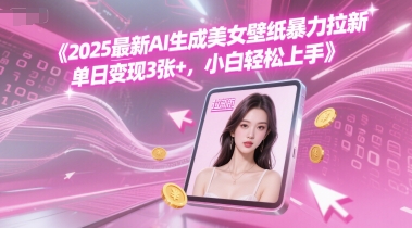 2025最新AI生成美女壁纸暴力拉新, 单日变现3张+，小白轻松上手 - 网赚副业资源网-网赚副业资源网