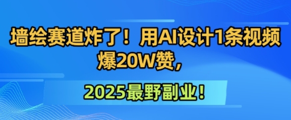 墙绘赛道炸了！用AI设计1条视频爆20W赞，2025最野副业！ - 网赚副业资源网-网赚副业资源网