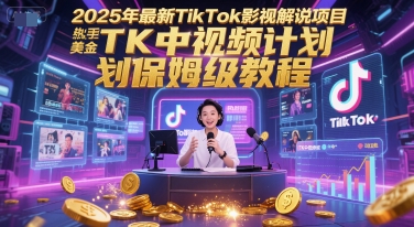 2025年最新TikTok影视解说项目，新手也能挣美金，TK中视频计划保姆级教程 - 网赚副业资源网-网赚副业资源网
