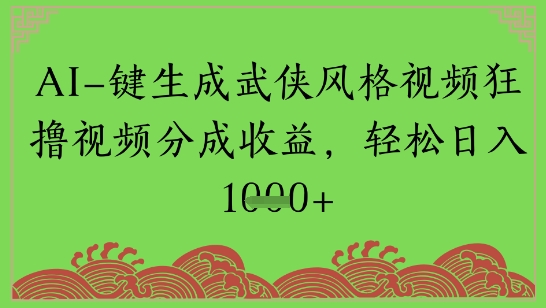 AI一键生成武侠风格视频狂撸视频分成收益，轻松日入多张 - 网赚副业资源网-网赚副业资源网