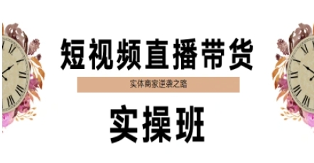 短视频直播带货实操班，实体商家逆袭之路 - 网赚副业资源网-网赚副业资源网